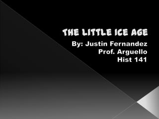 The Little Ice Age By: Justin Fernandez Prof. ArguelloHist 141 