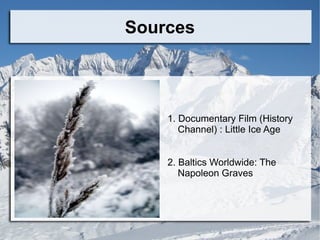 Sources 1. Documentary Film (History Channel) : Little Ice Age 2. Baltics Worldwide: The Napoleon Graves 