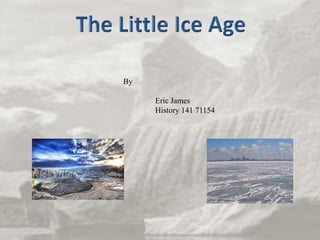 The Little Ice Age By 	Eric James 	History 141 71154 