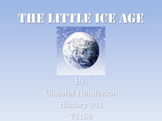 The Little Ice Age By: Chantel Henderson History 141 71154 