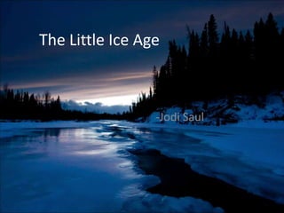 The Little Ice Age



                 -Jodi Saul
 