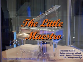 The Little  Maestro Prepared: Varouj Author: unknown (edited) Music: Ayman (Doorways) The Lake of southcroft http://www.slideshare.net/firelight1 