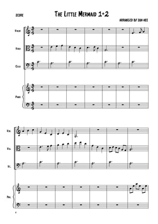 &
B
?
&
?
4
3
4
3
4
3
4
3
4
3
Violin
Viola
Cello
Piano
·
·
.ú
·
·
·
Ï Ï Ï
.ú
·
·
·
Ï Ï Ï
.ú
·
·
·
.Ï
J
Ï Ï
.ú
·
·
·
.ú
.ú
·
·
·
·
.ú
·
·
.Ï
j
Ï Ï
·
.ú
·
·
&
B
?
&
?
Vln.
Vla.
Vc.
Pno.
Ï Ï Ï
·
.ú
·
8
·
Ï Ï Ï
.Ï
J
Ï Ï
.ú
·
·
Ï Ï Ï
Ï Ï Ï
.ú
·
·
.ú
Ï Ï Ï
.ú
·
·
·
Ï Ï Ï
.ú
·
·
·
Ï Ï Ï Ï Ï Ï
.ú
·
·
·
.ú
.ú
Ï Ï Ï Ï Ï Ï
·
The Little Mermaid 1+2SCORE
ARRANGED BY SUH-HEE
 