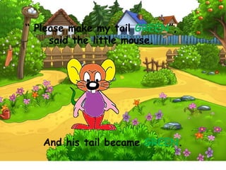 “ Please make my tail GREEN”,
said the little mouse.
And his tail became GREEN.
 
