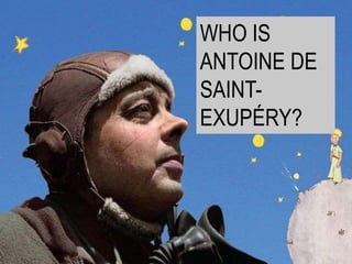 Antoine de
Saint-
Exupéry
WHO IS
ANTOINE DE
SAINT-
EXUPÉRY?
 