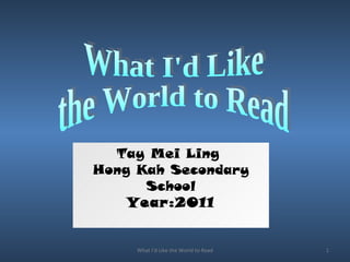 What I'd Like the World to Read What I'd Like  the World to Read Tay Mei Ling  Hong Kah Secondary School Year:2011 