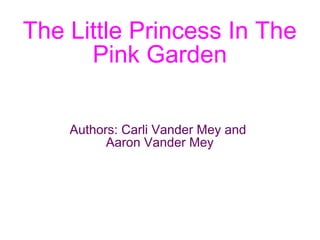 The Little Princess In The
Pink Garden
Authors: Carli Vander Mey and
Aaron Vander Mey

 