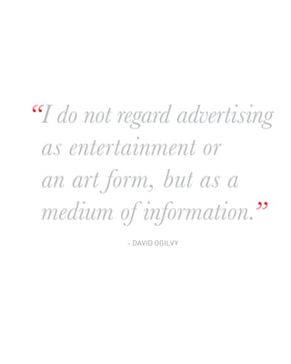 “I do not regard advertising
 as entertainment or
 an art form, but as a
 medium of information.”
           - DAVID OGILVY
 