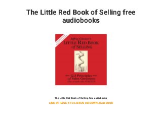 The Little Red Book of Selling free
audiobooks
The Little Red Book of Selling free audiobooks
LINK IN PAGE 4 TO LISTEN OR DOWNLOAD BOOK
 