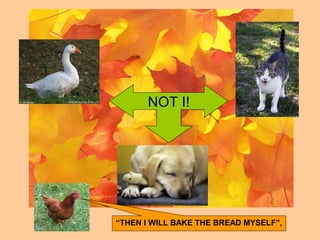NOT I!
“THEN I WILL BAKE THE BREAD MYSELF”,
 