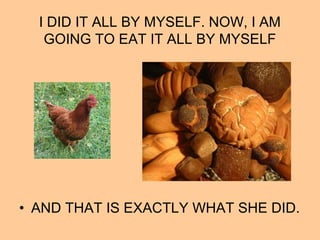 I DID IT ALL BY MYSELF. NOW, I AM
GOING TO EAT IT ALL BY MYSELF
• AND THAT IS EXACTLY WHAT SHE DID.
 