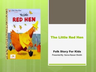 The Little Red Hen
Folk Story For Kids
Presented By: Sanna Nasser Sheikh
 