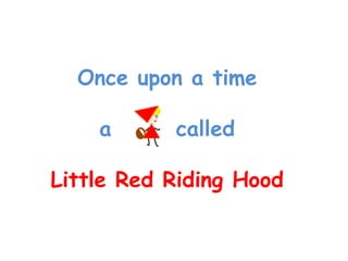 Once upon a time

    a      called

Little Red Riding Hood
 