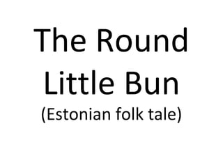 The Round
Little Bun
(Estonian folk tale)
 