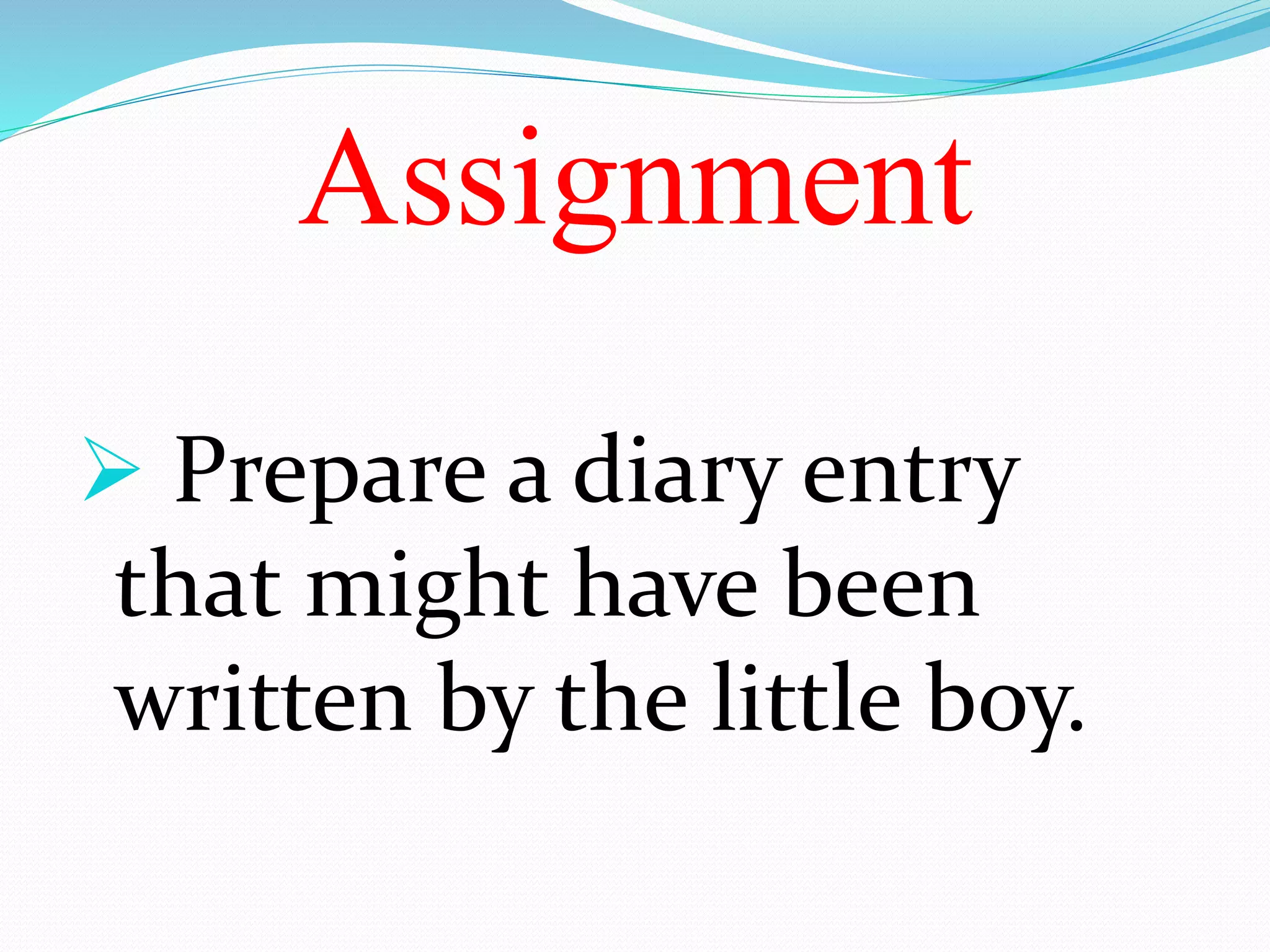 Assignment
Prepare a diary entry
that might have been
written by the little boy.