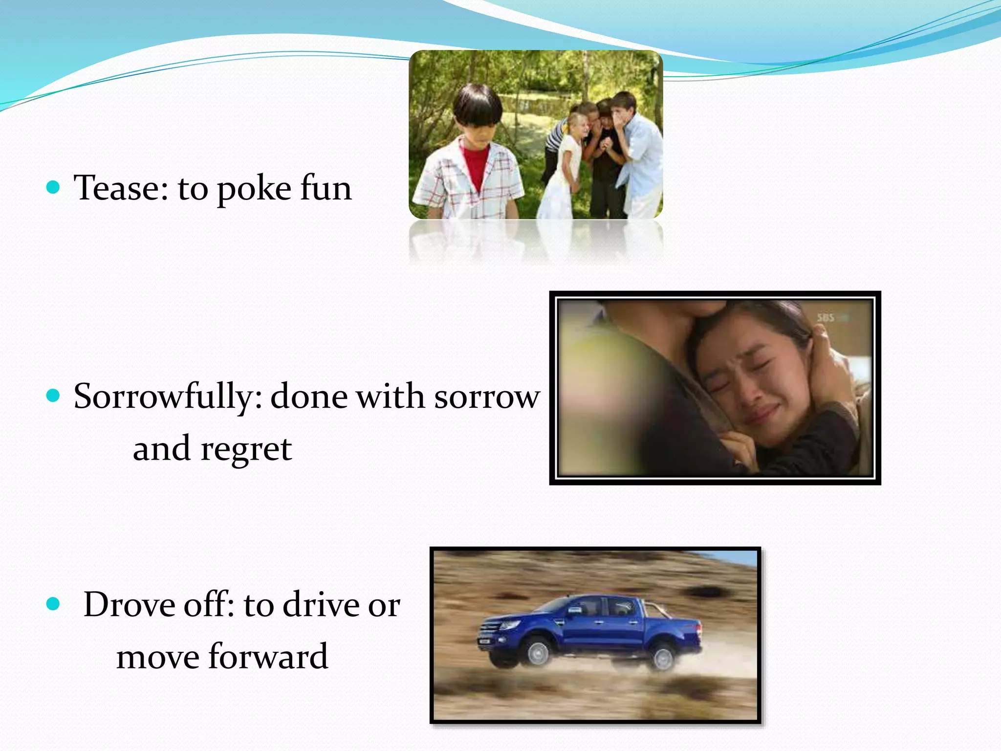  Tease: to poke fun
Sorrowfully: done with sorrow
and regret
Drove off: to drive or
move forward