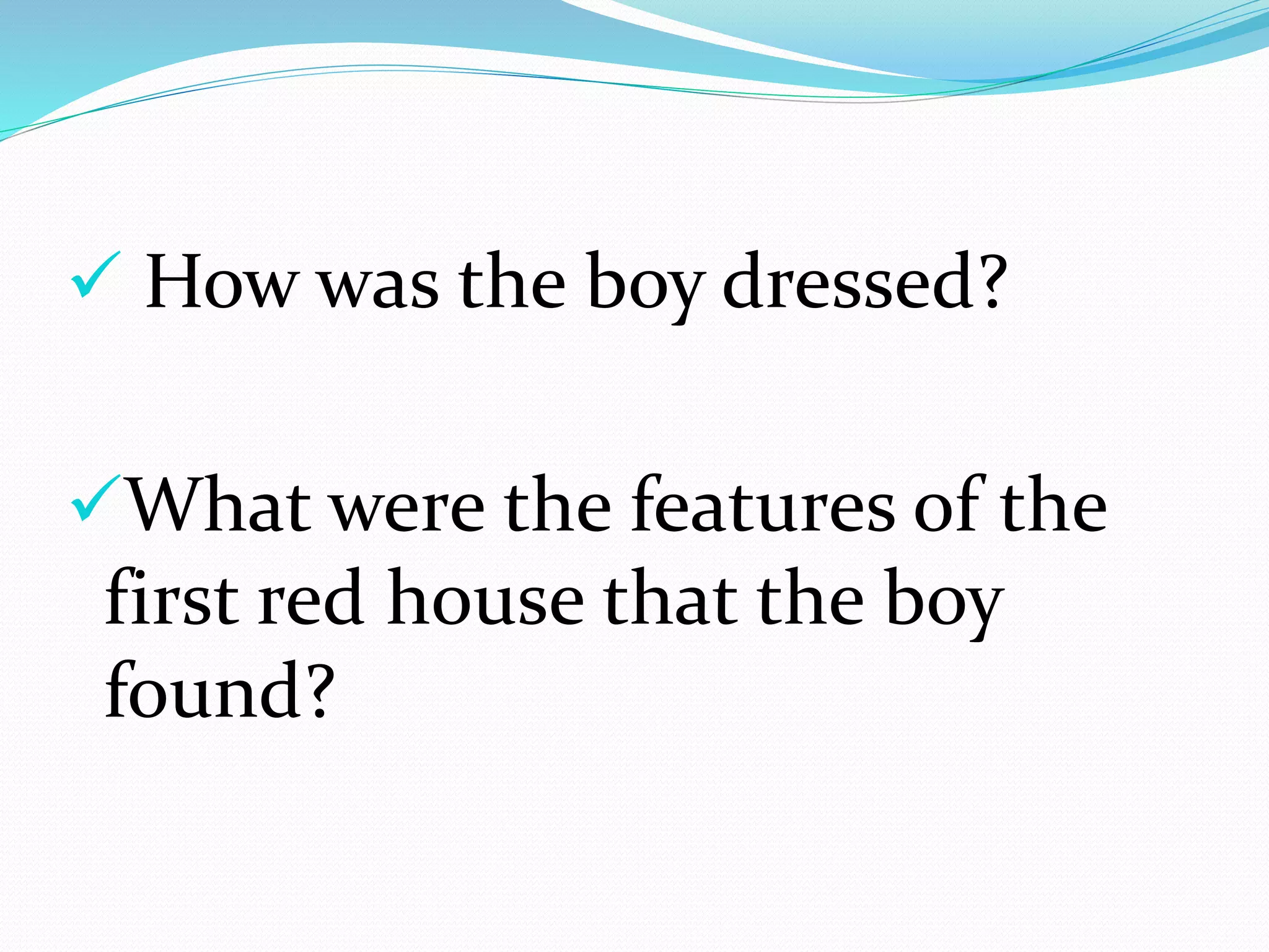  How was the boy dressed?
What were the features of the
first red house that the boy
found?