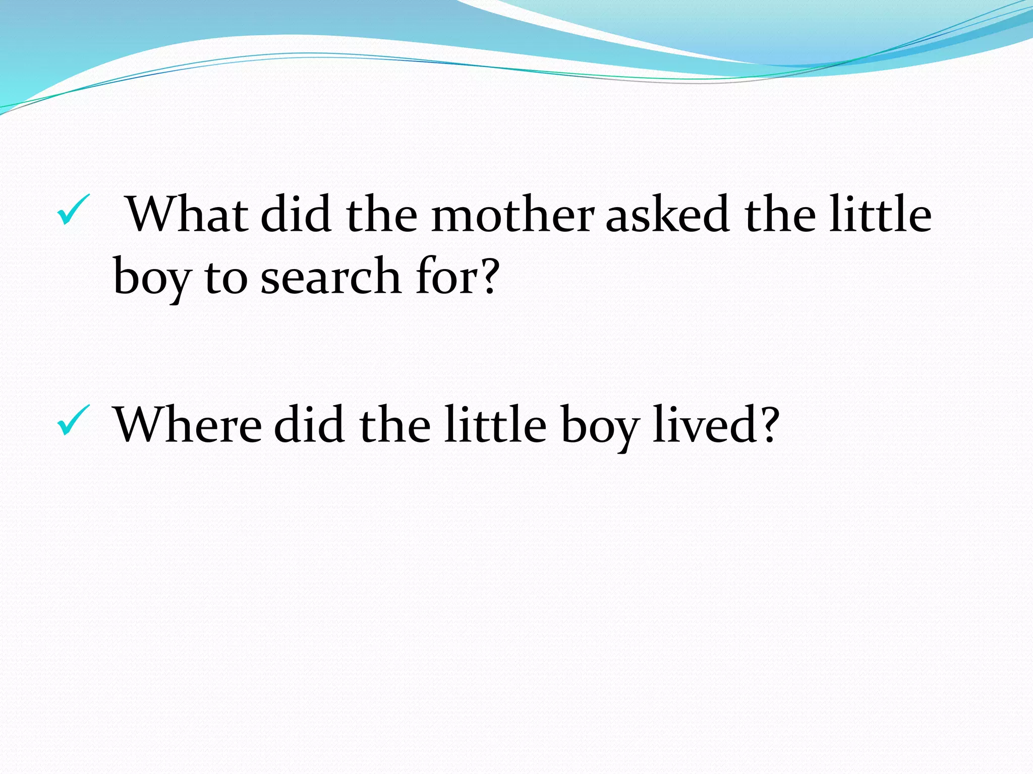  What did the mother asked the little
boy to search for?
Where did the little boy lived?