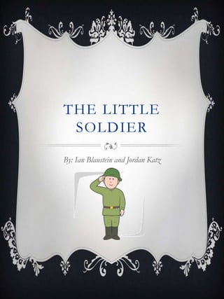 THE LITTLE
SOLDIER
By: Ian Blaustein and Jordan Katz
 