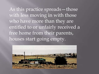 As this practice spreads—those
with less moving in with those
who have more than they are
entitled to or unfairly received a
free home from their parents,
houses start going empty.
 