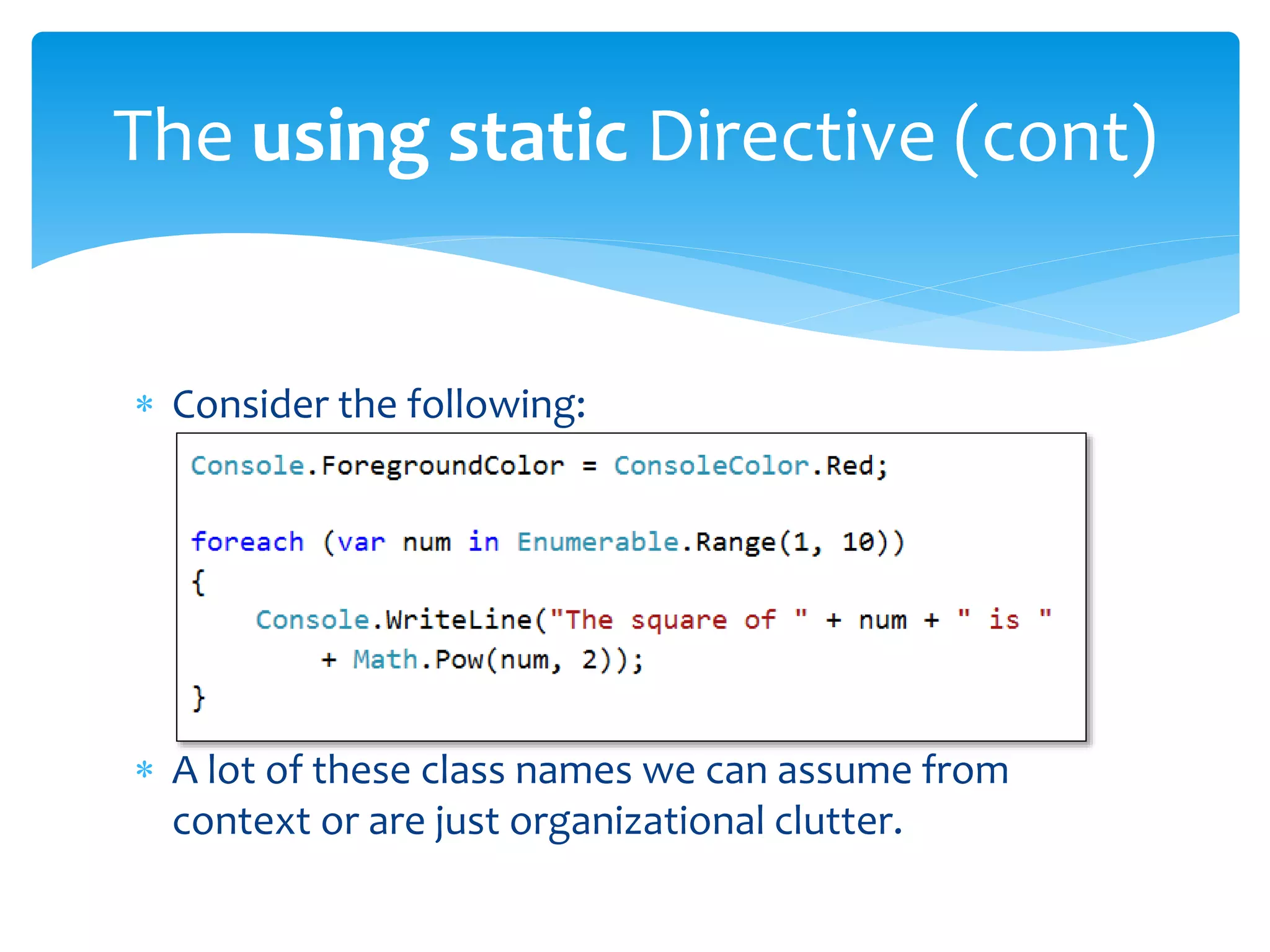  Consider the following:
 A lot of these class names we can assume from
context or are just organizational clutter.
The using static Directive (cont)
 