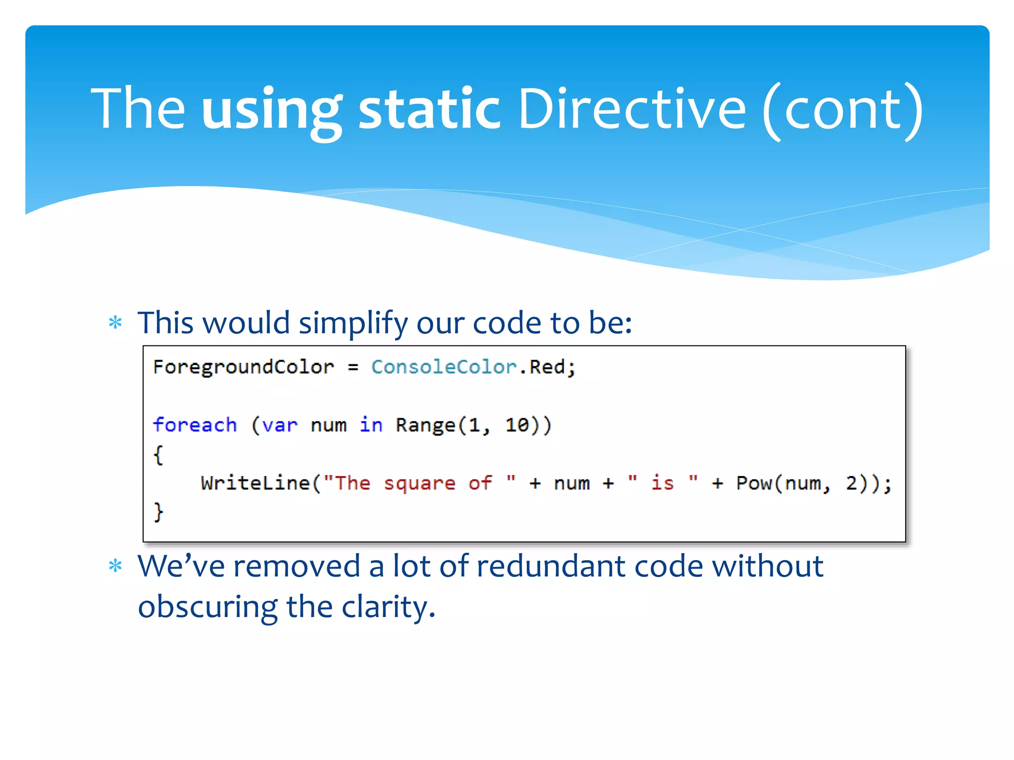  This would simplify our code to be:
 We’ve removed a lot of redundant code without
obscuring the clarity.
The using static Directive (cont)
 