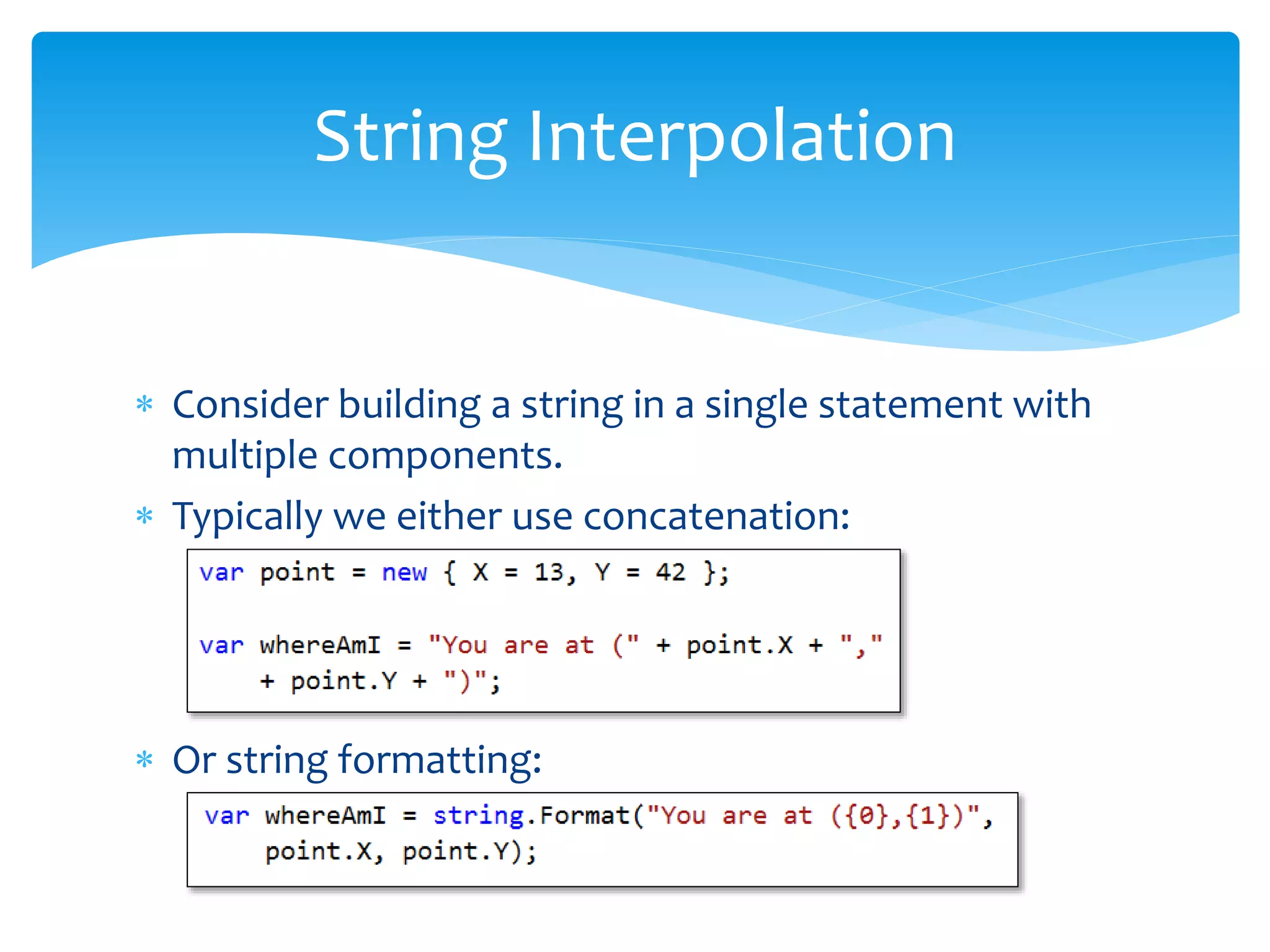  Consider building a string in a single statement with
multiple components.
 Typically we either use concatenation:
 Or string formatting:
String Interpolation
 