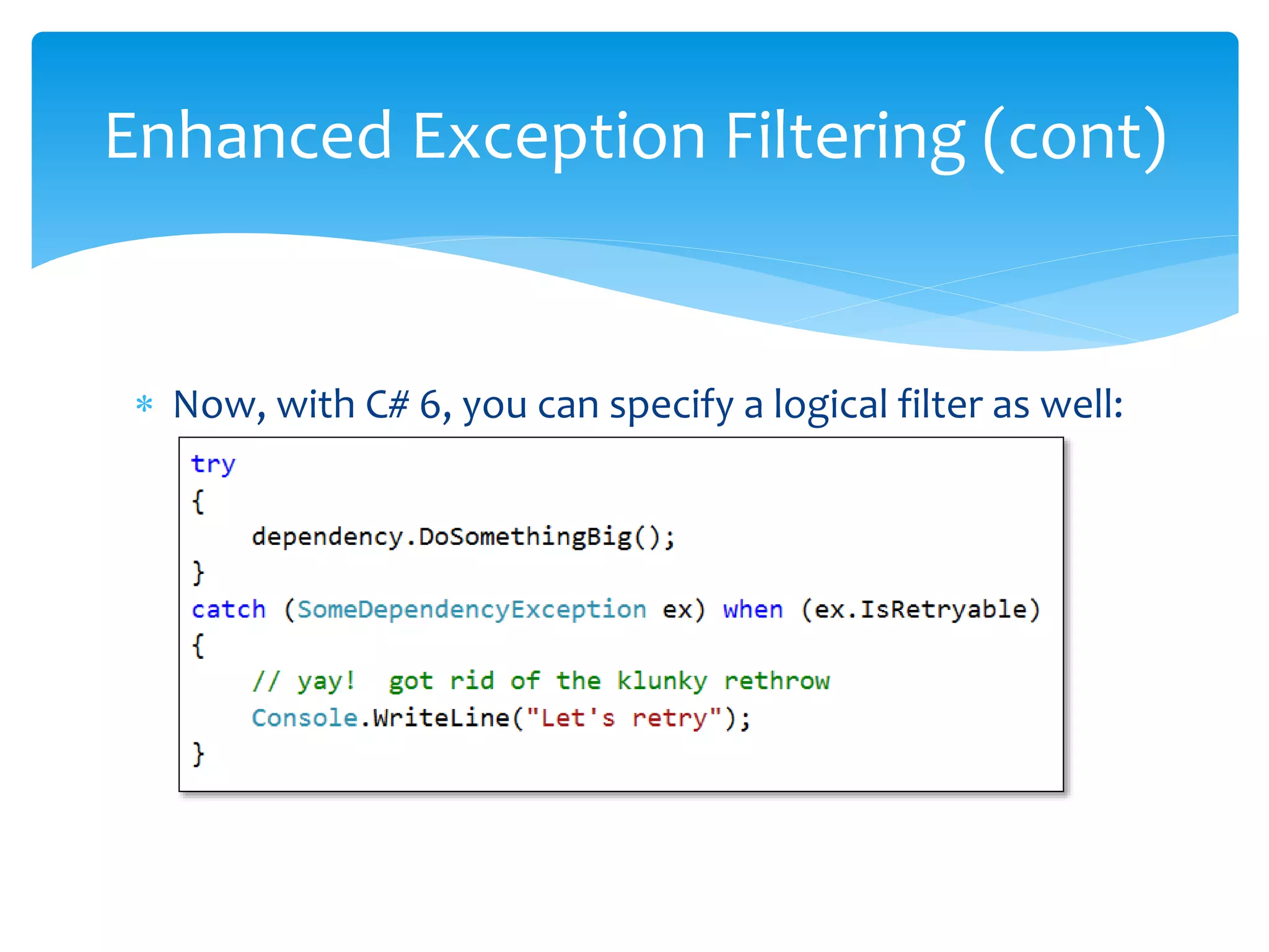  Now, with C# 6, you can specify a logical filter as well:
Enhanced Exception Filtering (cont)
 