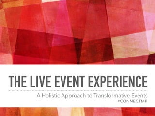 THE LIVE EVENT EXPERIENCE
A Holistic Approach to Transformative Events
#CONNECTMP
 