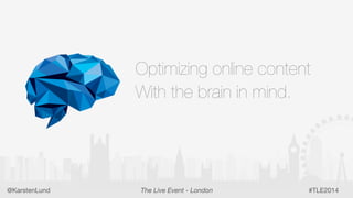 1
Optimizing online content
With the brain in mind.
#TLE2014The Live Event - London@KarstenLund
 