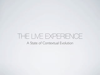 THE LIVE EXPERIENCE
  A State of Contextual Evolution
 