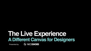 The Live Experience
ADifferent Canvas for Designers
Presented by
 
