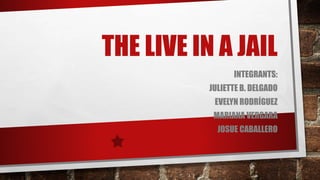 THE LIVE IN A JAIL
INTEGRANTS:
JULIETTE B. DELGADO
EVELYN RODRÍGUEZ
MARIANA VERGARA
JOSUE CABALLERO
 