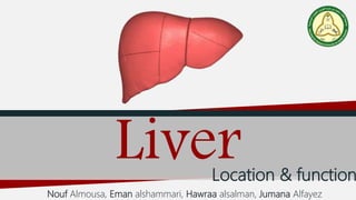 LiverLocation & function
Nouf Almousa, Eman alshammari, Hawraa alsalman, Jumana Alfayez
 