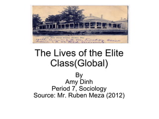 The Lives of the Elite Class(Global) By Amy Dinh Period 7, Sociology Source: Mr. Ruben Meza (2012) 