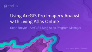 Sean Breyer - ArcGIS Living Atlas Program Manager
Using ArcGIS Pro Imagery Analyst
with Living Atlas Online
 