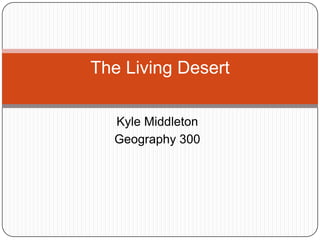 The Living Desert

  Kyle Middleton
  Geography 300
 