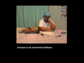 Christian as Dr. Daniel Hale Williams
 