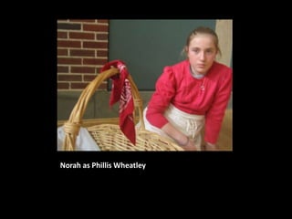 Norah as Phillis Wheatley
 