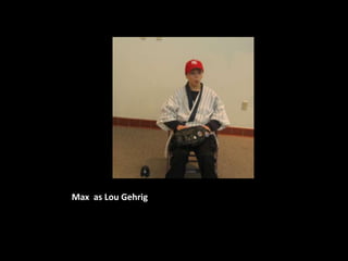 Max as Lou Gehrig
 