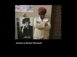 Jasmine as Eleanor Roosevelt
 