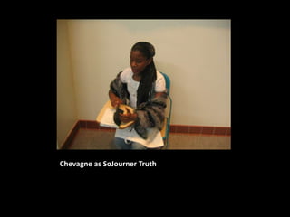 Chevagne as SoJourner Truth
 