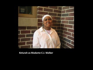 Keturah as Madame C.J. Walker
 