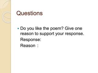 Questions
 Do you like the poem? Give one
reason to support your response.
Response:
Reason :
 