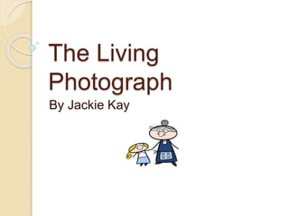 The Living
Photograph
By Jackie Kay
 
