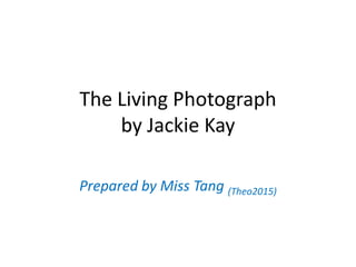 The Living Photograph
by Jackie Kay
Prepared by Miss Tang (Theo2015)
 