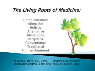 by Earon S. Davis, J.D., M.P.H. -- Sustainability Professor
EaronSDavis@gmail.com http://linkedin.com/in/earon
The Living Roots of Medicine:
 