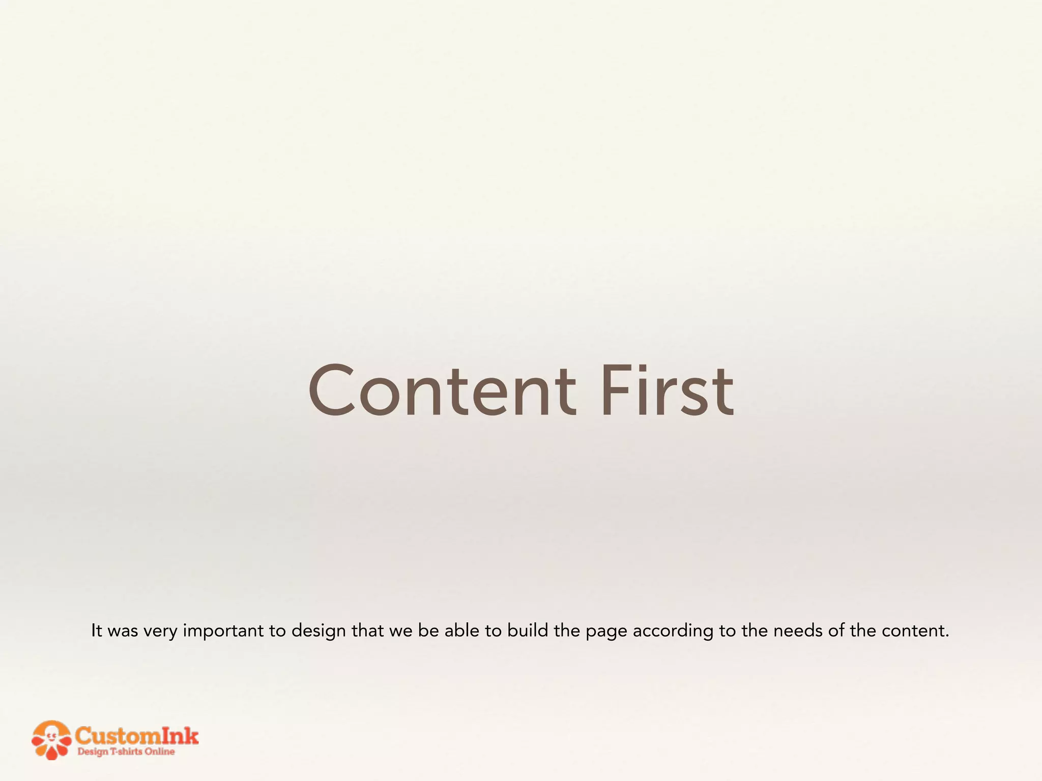 Content First 
It was very important to design that we be able to build the page according to the needs of the content. 
 