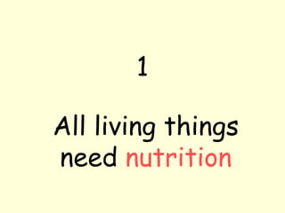 1
All living things
need nutrition
 