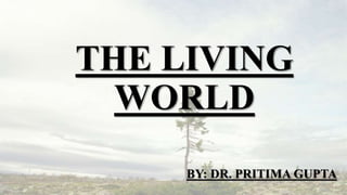 THE LIVING
WORLD
BY: DR. PRITIMA GUPTA
 